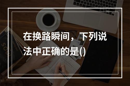 在换路瞬间，下列说法中正确的是()