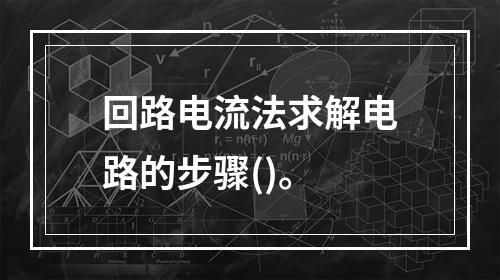 回路电流法求解电路的步骤()。