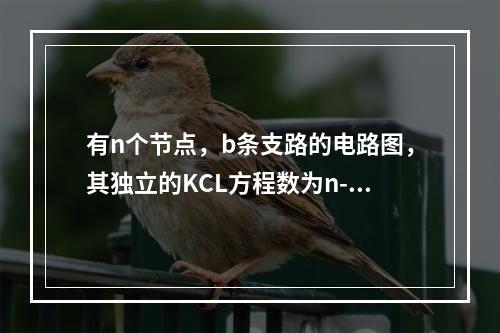 有n个节点，b条支路的电路图，其独立的KCL方程数为n-1个