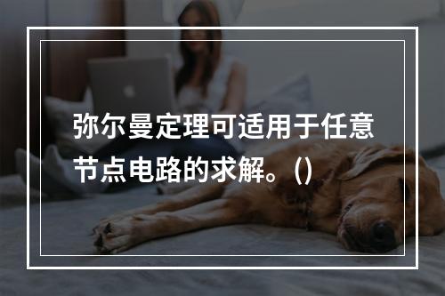 弥尔曼定理可适用于任意节点电路的求解。()