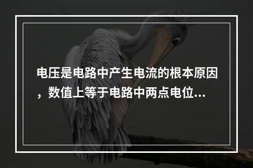 电压是电路中产生电流的根本原因，数值上等于电路中两点电位的差