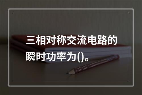 三相对称交流电路的瞬时功率为()。