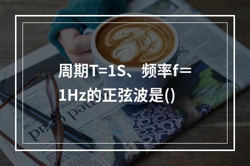 周期T=1S、频率f＝1Hz的正弦波是()