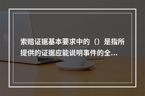 索赔证据基本要求中的（）是指所提供的证据应能说明事件的全过程