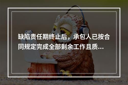 缺陷责任期终止后，承包人已按合同规定完成全部剩余工作且质量合