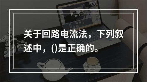 关于回路电流法，下列叙述中，()是正确的。