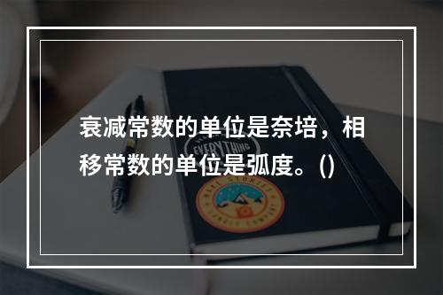 衰减常数的单位是奈培，相移常数的单位是弧度。()