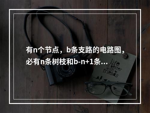 有n个节点，b条支路的电路图，必有n条树枝和b-n+1条连枝