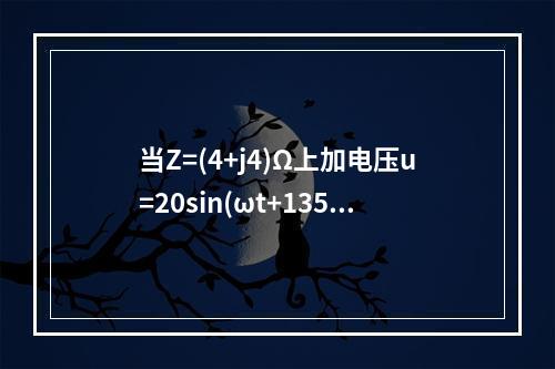 当Z=(4+j4)Ω上加电压u=20sin(ωt+135°)