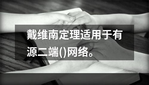 戴维南定理适用于有源二端()网络。