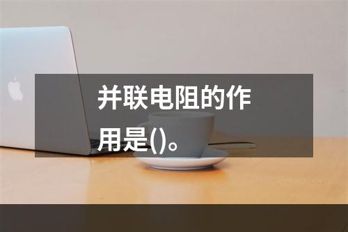 并联电阻的作用是()。