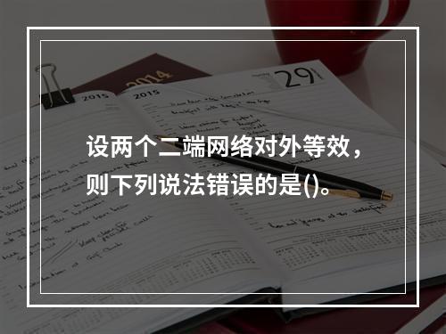 设两个二端网络对外等效，则下列说法错误的是()。