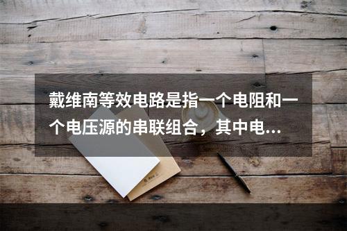 戴维南等效电路是指一个电阻和一个电压源的串联组合，其中电阻等