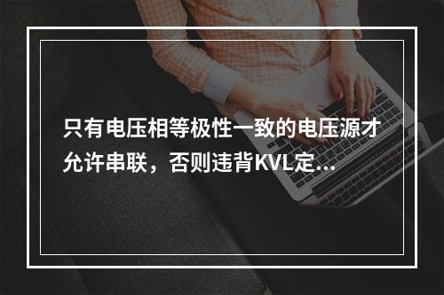 只有电压相等极性一致的电压源才允许串联，否则违背KVL定律。