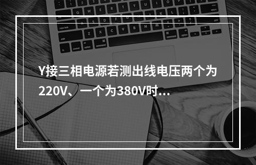 Y接三相电源若测出线电压两个为220V、一个为380V时，说