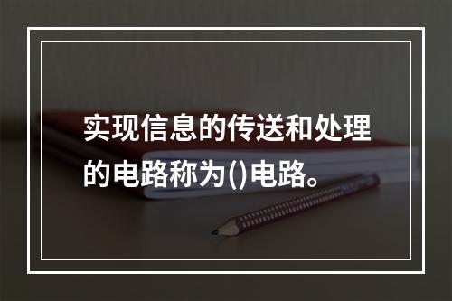 实现信息的传送和处理的电路称为()电路。