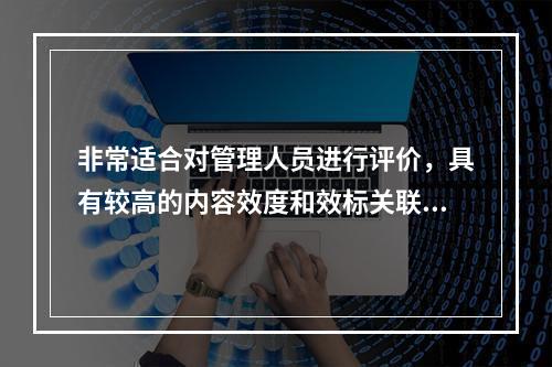 非常适合对管理人员进行评价，具有较高的内容效度和效标关联效