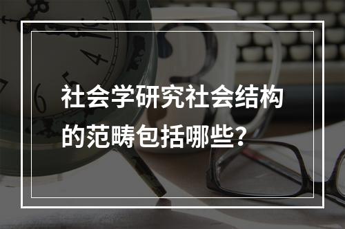 社会学研究社会结构的范畴包括哪些？