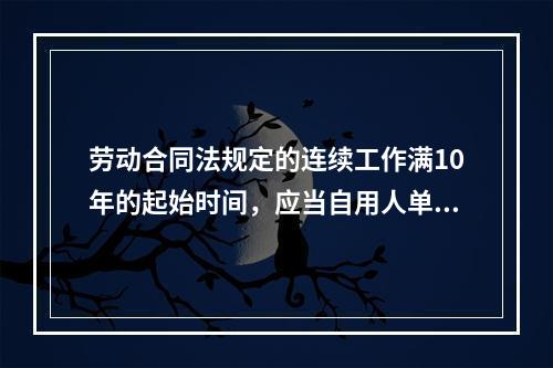 劳动合同法规定的连续工作满10年的起始时间，应当自用人单位用