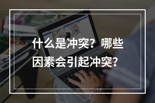 什么是冲突？哪些因素会引起冲突？