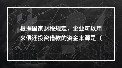 根据国家财税规定，企业可以用来偿还投资借款的资金来源是（