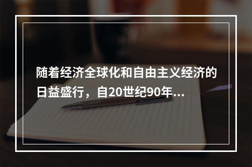 随着经济全球化和自由主义经济的日益盛行，自20世纪90年代依