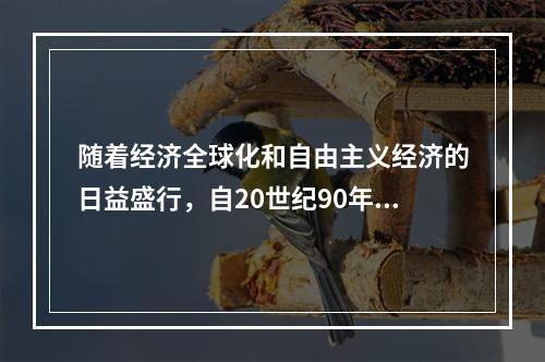 随着经济全球化和自由主义经济的日益盛行，自20世纪90年代依