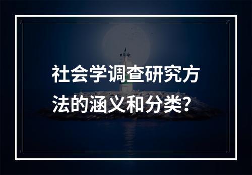 社会学调查研究方法的涵义和分类？