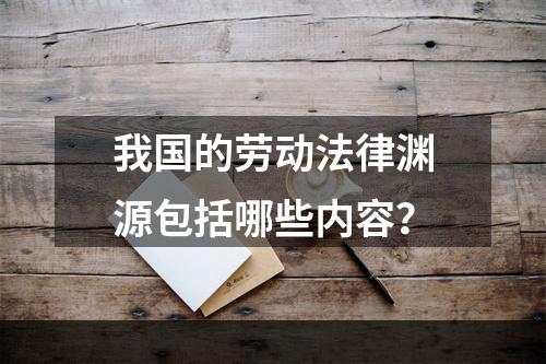 我国的劳动法律渊源包括哪些内容？