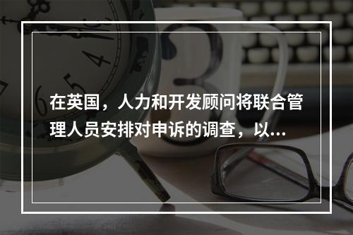 在英国，人力和开发顾问将联合管理人员安排对申诉的调查，以证实