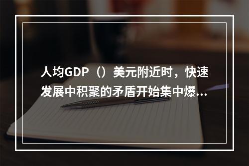 人均GDP（）美元附近时，快速发展中积聚的矛盾开始集中爆发，