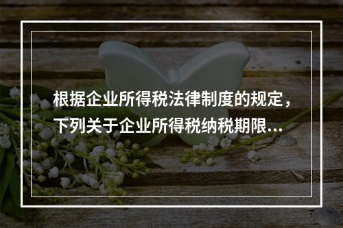 根据企业所得税法律制度的规定，下列关于企业所得税纳税期限的表