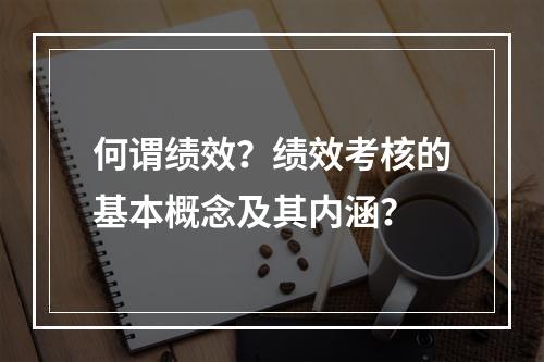 何谓绩效？绩效考核的基本概念及其内涵？