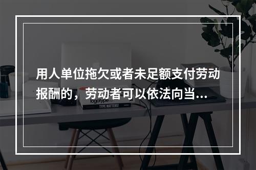 用人单位拖欠或者未足额支付劳动报酬的，劳动者可以依法向当地人