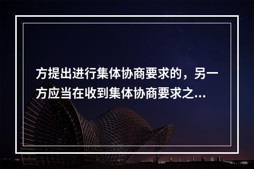 方提出进行集体协商要求的，另一方应当在收到集体协商要求之日起