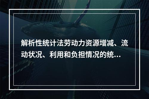 解析性统计法劳动力资源增减、流动状况、利用和负担情况的统计指