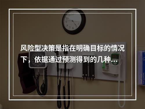 风险型决策是指在明确目标的情况下，依据通过预测得到的几种不