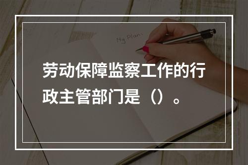 劳动保障监察工作的行政主管部门是（）。