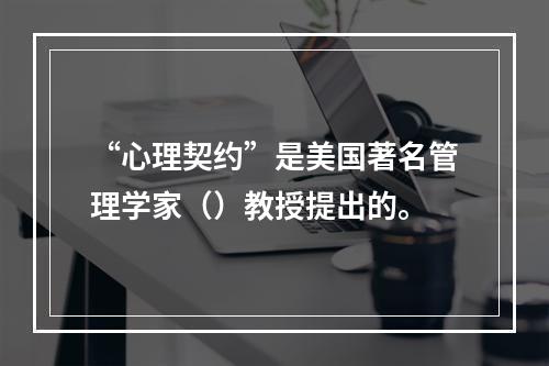 “心理契约”是美国著名管理学家（）教授提出的。