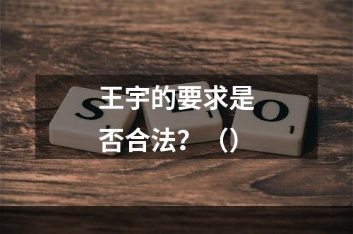 王宇的要求是否合法？（）