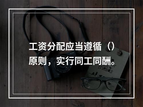 工资分配应当遵循（）原则，实行同工同酬。