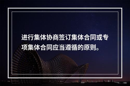 进行集体协商签订集体合同或专项集体合同应当遵循的原则。