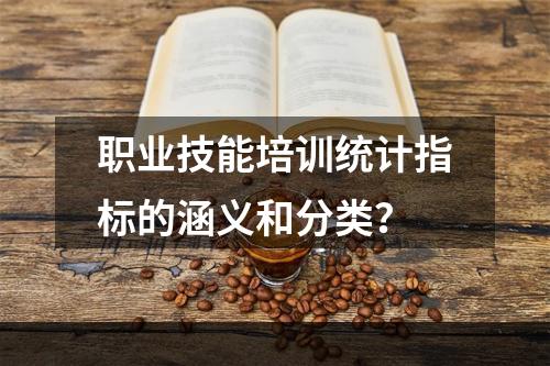 职业技能培训统计指标的涵义和分类？