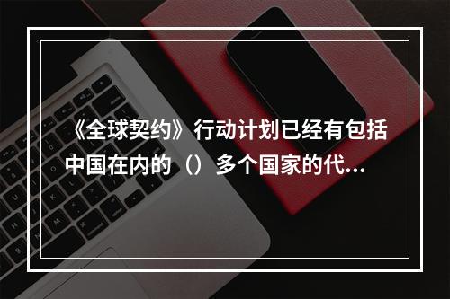 《全球契约》行动计划已经有包括中国在内的（）多个国家的代表、