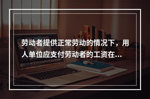 劳动者提供正常劳动的情况下，用人单位应支付劳动者的工资在剔除