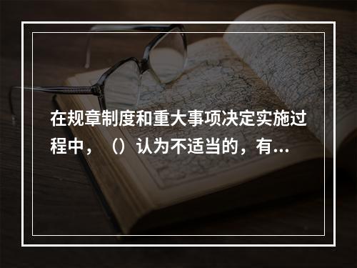 在规章制度和重大事项决定实施过程中，（）认为不适当的，有权向