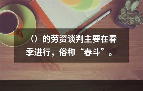 （）的劳资谈判主要在春季进行，俗称“春斗”。