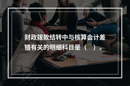 财政拨款结转中与核算会计差错有关的明细科目是（　）。