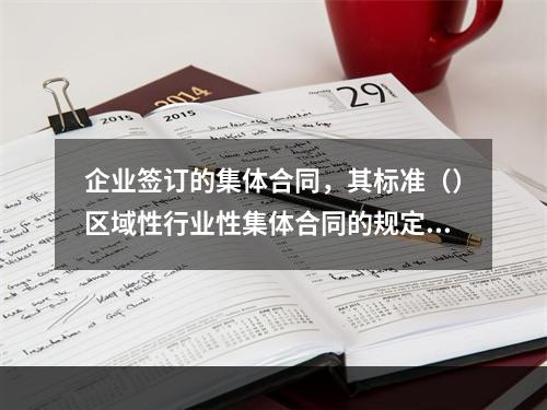 企业签订的集体合同，其标准（）区域性行业性集体合同的规定。