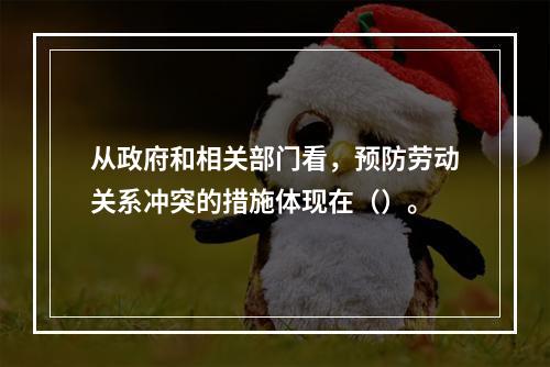 从政府和相关部门看，预防劳动关系冲突的措施体现在（）。